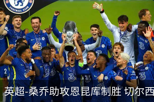 英超-桑乔助攻恩昆库制胜 切尔西1-0伯恩茅斯